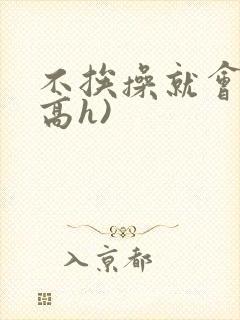 不挨操就会死(高h)