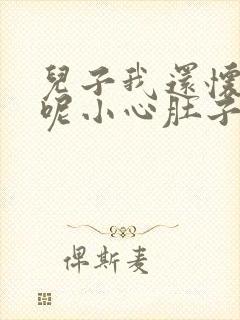 儿子我还怀着孕呢小心肚子