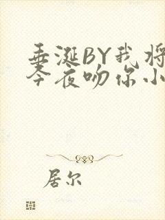 垂涎BY我将在今夜吻你小说免费阅读