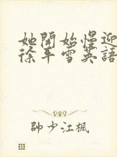 她开始慢迎迎合徐平雪英语