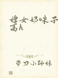 婢女奶咪子真大高h