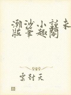潮沙小说未删减版笔趣阁
