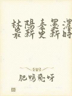 林阳秦墨浓小说最新更新时间