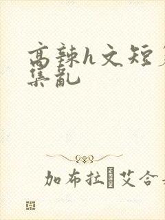 高辣h文短篇合集乱