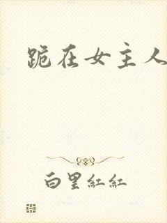 跪在女主人脚下