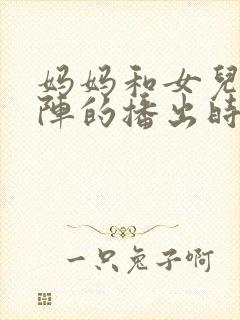 妈妈和女儿齐上阵的播出时间