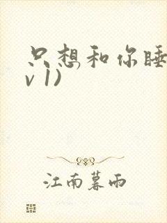 只想和你睡(1v 1)