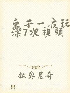 东子一夜玩弄白洁7次视频