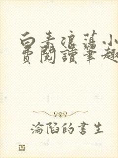 白素浪荡小说免费阅读笔趣阁