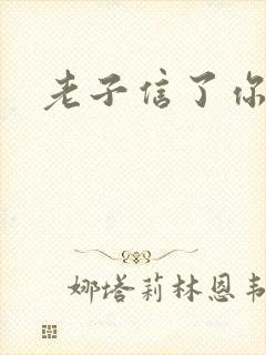 老子信了你的邪