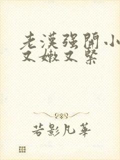 老汉强开小嫩苞又嫩又紧封面