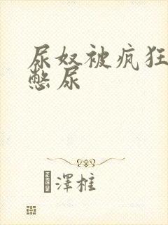 尿奴被疯狂灌水憋尿