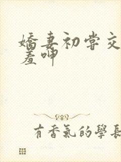 娇妻初尝交换害羞呻