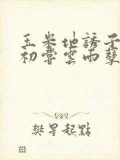 玉米地诱子偷伦初尝云雨孽欲