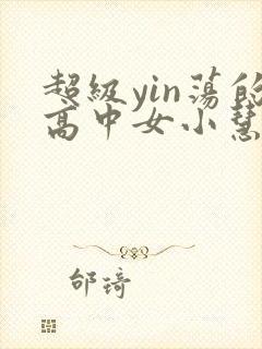 超级yin荡的高中女小慧