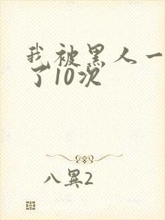 我被黑人一夜P了10次