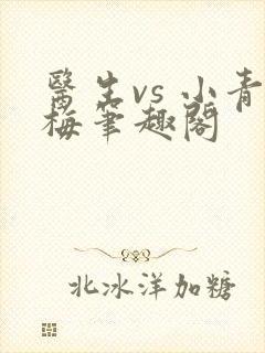 医生vs 小青梅笔趣阁