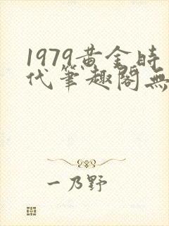 1979黄金时代笔趣阁无弹窗无错版封面