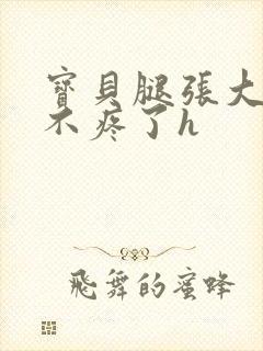 宝贝腿张大点就不疼了h