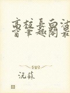 高校长白沽无弹窗笔趣阁最新章节