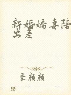 新婚娇妻陪局长出差