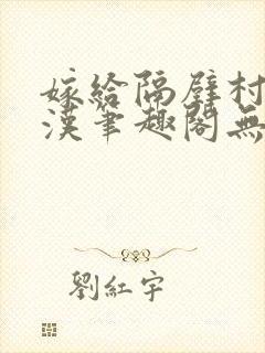 嫁给隔壁村的糙汉笔趣阁无弹窗封面