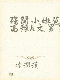 强开小嫩苞h文高辣h文男男