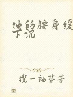 他的腰身缓慢的下沉封面