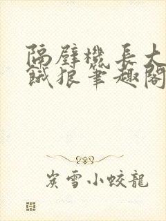 隔壁机长大叔是饿狼笔趣阁