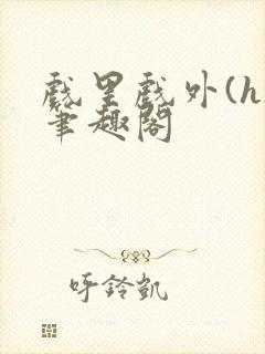 戏里戏外(h)笔趣阁