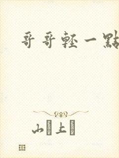 哥哥轻一点我疼