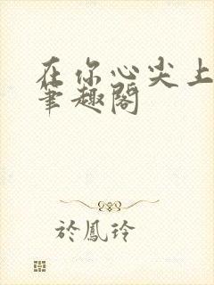 在你心尖上起舞笔趣阁