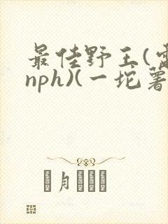 最佳野王(电竞nph)(一坨薯饼)_