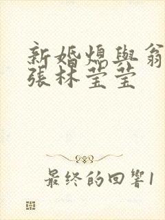 新婚熄与翁公老张林莹莹