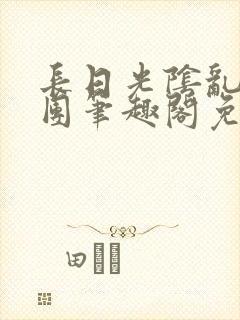 长日光阴乱作一团笔趣阁免费阅读无