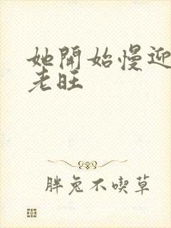 她开始慢迎迎合老旺