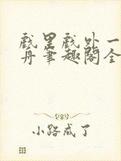 戏里戏外一叶孤舟笔趣阁全文