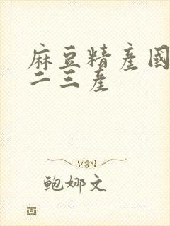 麻豆精产国品一二三产