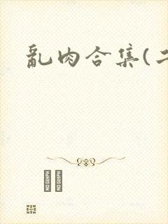 乱肉合集(二)