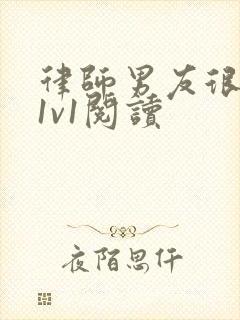 律师男友很难撩1v1阅读