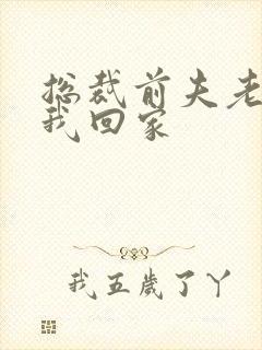 总裁前夫老婆跟我回家