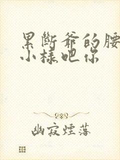 累断爷的腰by小样吧你