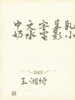 中文字幕乳授乳奶水电影小说