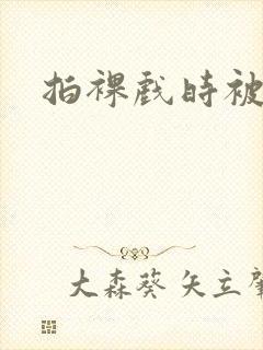 拍裸戏时被c了封面