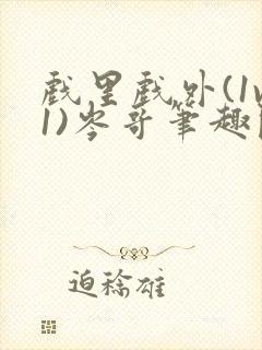 戏里戏外(1v1)岑哥笔趣阁