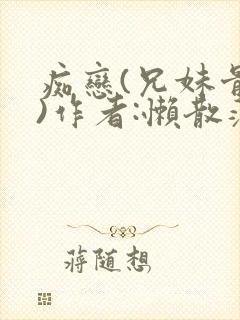 痴恋(兄妹骨科)作者:懒散蒲公英