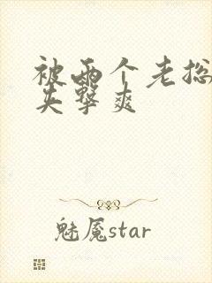 被两个老总前后夹击爽