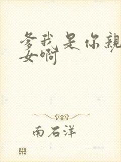 爹我是你亲生闺女啊