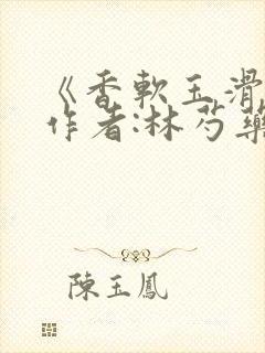 《香软玉滑》 作者:林芍药