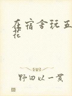 在宿舍玩五个校花